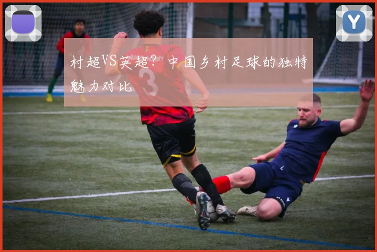 村超VS英超？中国乡村足球的独特魅力对比