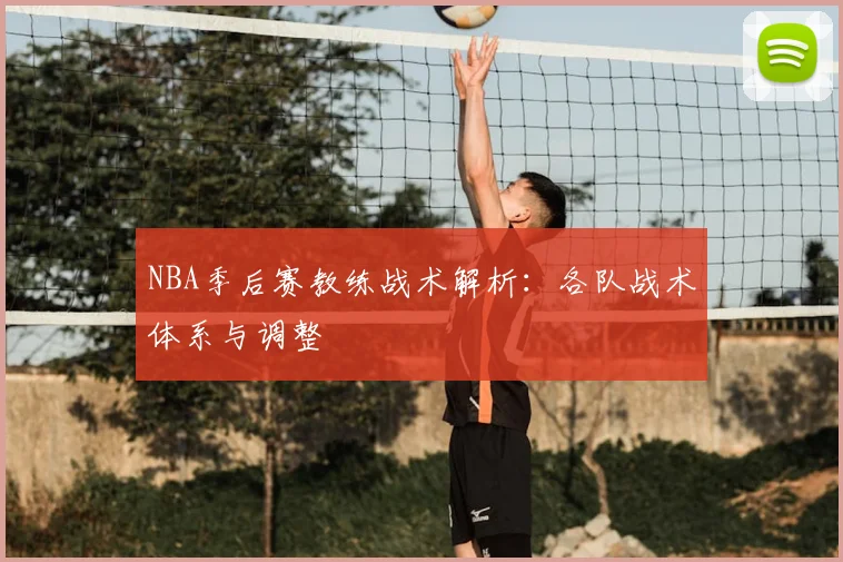 NBA季后赛教练战术解析:各队战术体系与调整