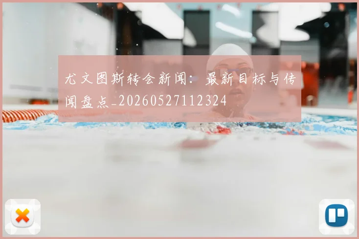 尤文图斯转会新闻：最新目标与传闻盘点_20260527112324