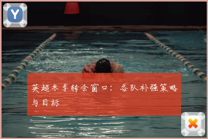 英超冬季转会窗口：各队补强策略与目标
