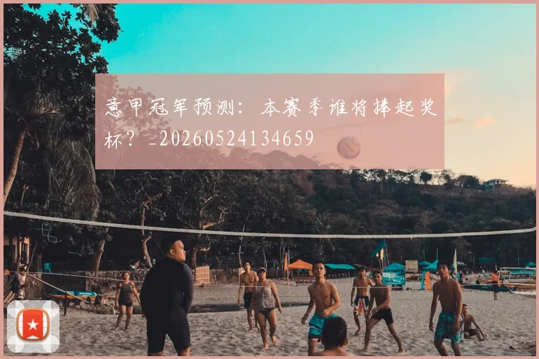意甲冠军预测：本赛季谁将捧起奖杯？_20260524134659