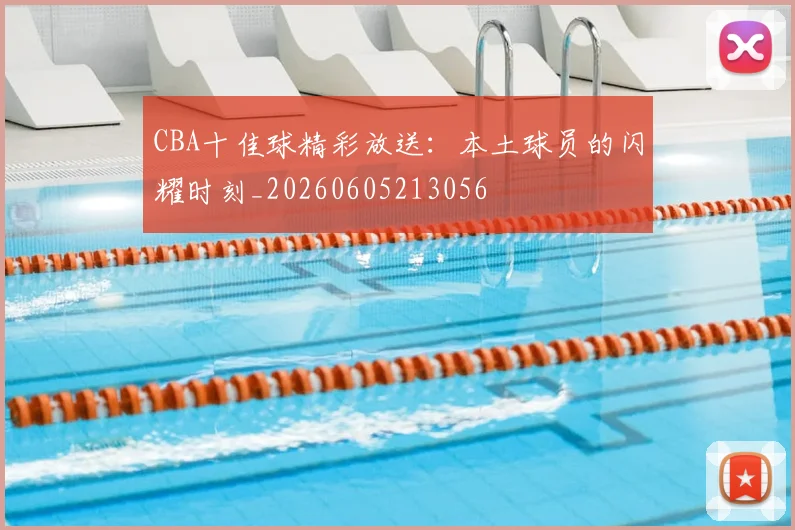 CBA十佳球精彩放送：本土球员的闪耀时刻_20260605213056