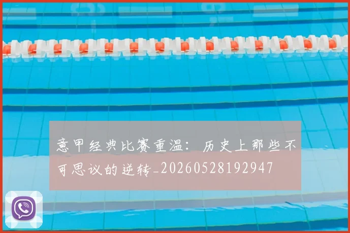 意甲经典比赛重温：历史上那些不可思议的逆转_20260528192947