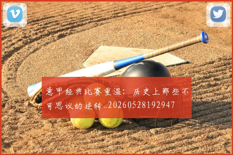 意甲经典比赛重温:历史上那些不可思议的逆转_20260528192947
