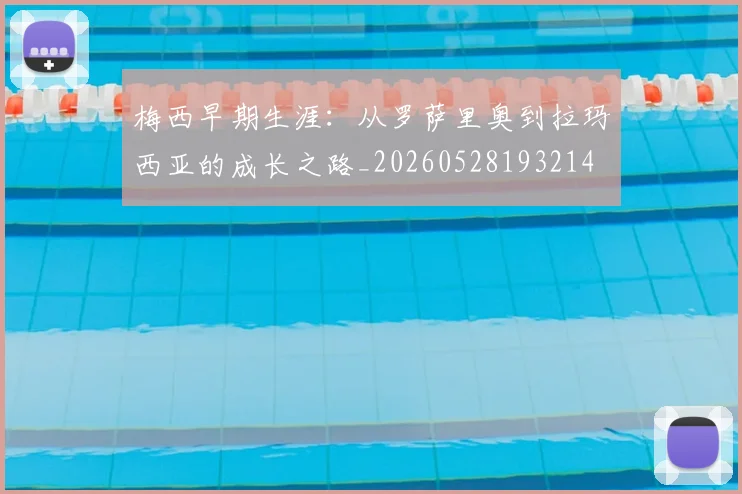 梅西早期生涯：从罗萨里奥到拉玛西亚的成长之路_20260528193214