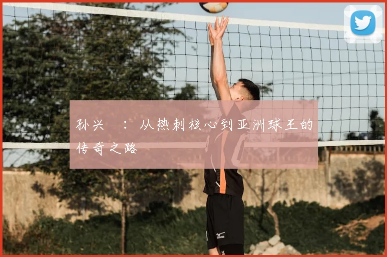 孙兴慜：从热刺核心到亚洲球王的传奇之路