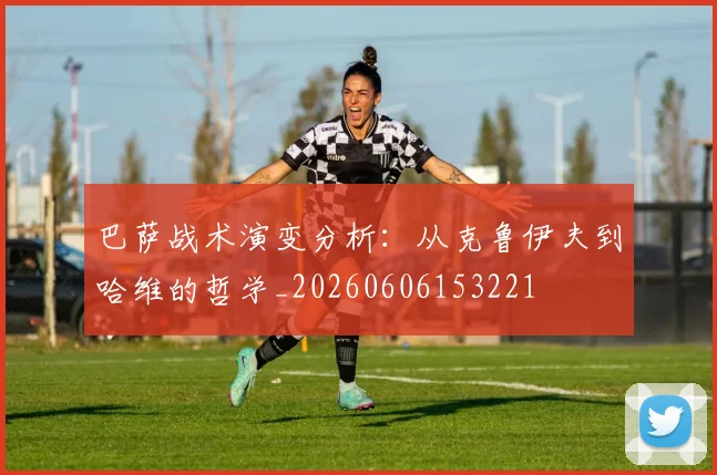 巴萨战术演变分析：从克鲁伊夫到哈维的哲学_20260606153221