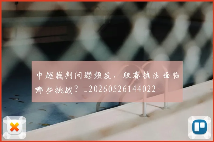 中超裁判问题频发，联赛执法面临哪些挑战？_20260526144022