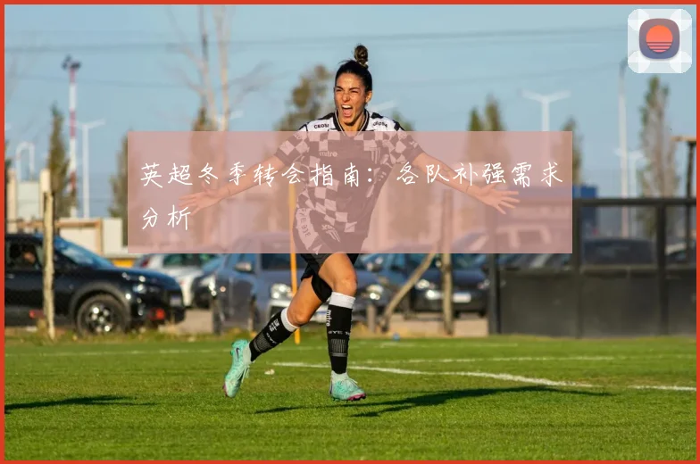 英超冬季转会指南:各队补强需求分析