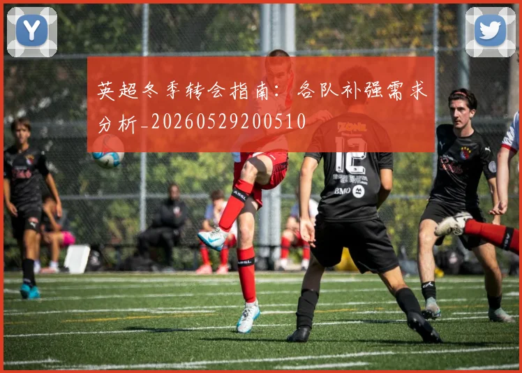 英超冬季转会指南:各队补强需求分析_20260529200510