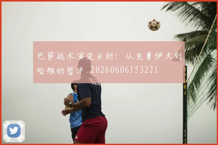 巴萨战术演变分析：从克鲁伊夫到哈维的哲学_20260606153221