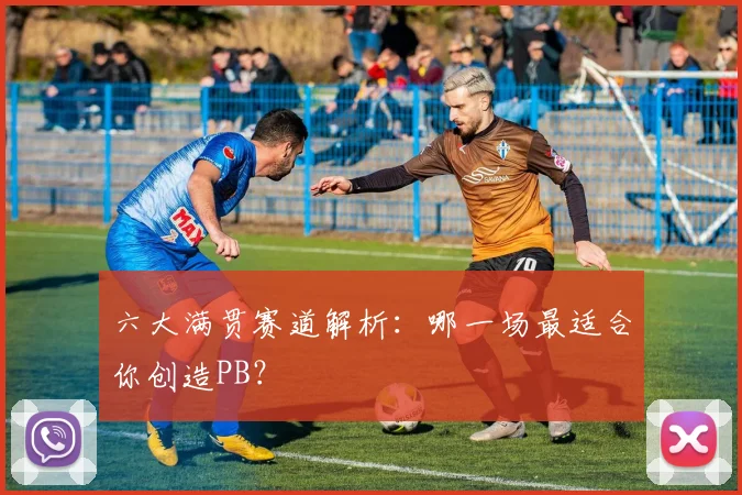 六大满贯赛道解析：哪一场最适合你创造PB？