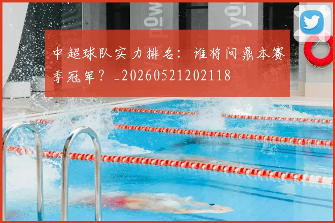 中超球队实力排名：谁将问鼎本赛季冠军？_20260521202118