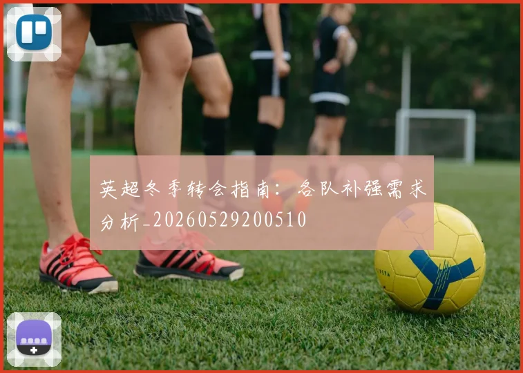 英超冬季转会指南:各队补强需求分析_20260529200510