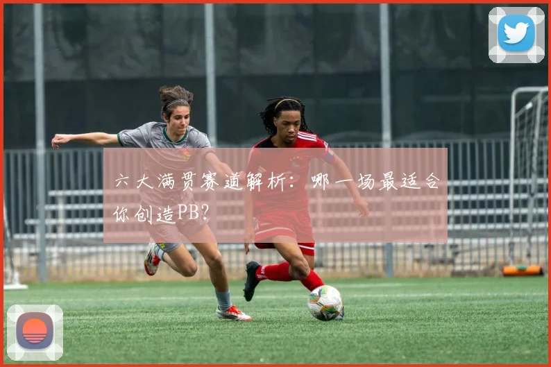 六大满贯赛道解析:哪一场最适合你创造PB?