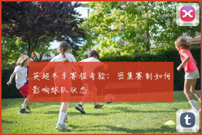 英超冬季赛程考验：密集赛制如何影响球队状态