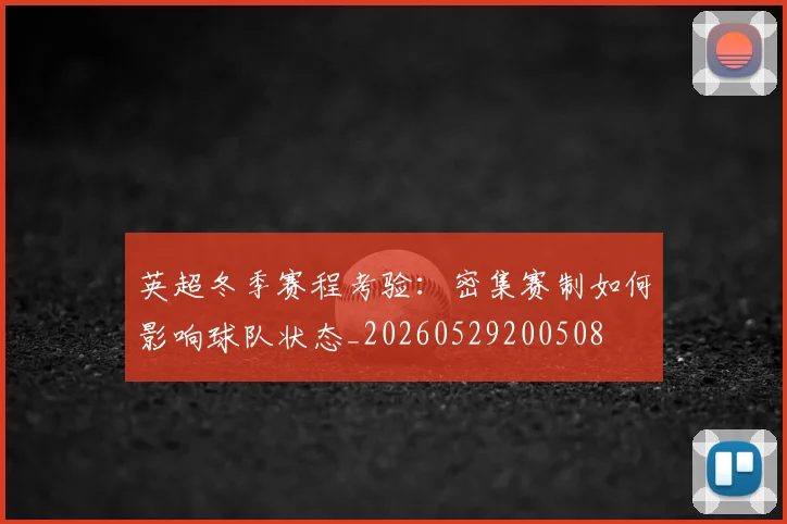 英超冬季赛程考验：密集赛制如何影响球队状态_20260529200508